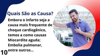 Quais São as Causa?
Embora o infarto seja a
causa mais frequente de
choque cardiogênico,
temos a como causas
Miocardite aguda;
Embolia pulmonar,
entre outros...
10
 
