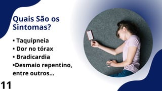 Quais São os
Sintomas?
• Taquipneia
• Dor no tórax
• Bradicardia
•Desmaio repentino,
entre outros...
11
 