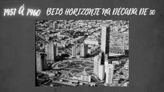 BELO HORIZONTE NA DÉCADA DE 50
BELO HORIZONTE NA DÉCADA DE 50
 