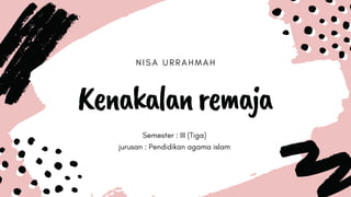 NISA URRAHMAH
Kenakalanremaja
Semester : III (Tiga)
jurusan : Pendidikan agama islam
 