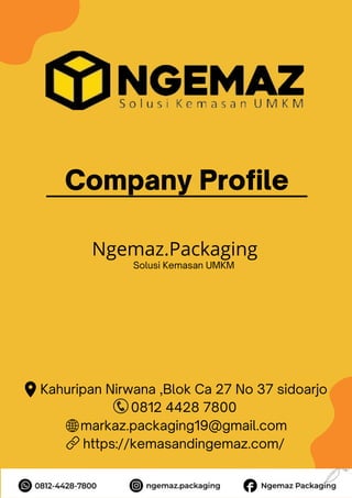 Company Profile
Kahuripan Nirwana ,Blok Ca 27 No 37 sidoarjo
0812 4428 7800
markaz.packaging19@gmail.com
https://kemasandingemaz.com/
Ngemaz.Packaging
Solusi Kemasan UMKM
 