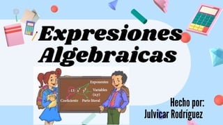 Expresiones
Algebraicas
Hecho por:
Julvicar Rodríguez
 