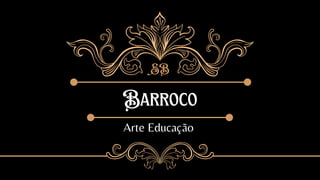 Barroco
Arte Educação
SB
 