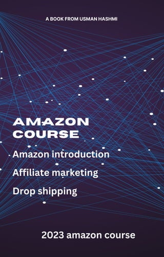 AMAZON
COURSE
A BOOK FROM USMAN HASHMI
Amazon introduction
Affiliate marketing
Drop shipping
2023 amazon course
 