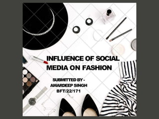 INFLUENCE OF SOCIAL
MEDIA ON FASHION
SUBMITTEDBY-
AMARDEEP SINGH
BFT/22/171
 