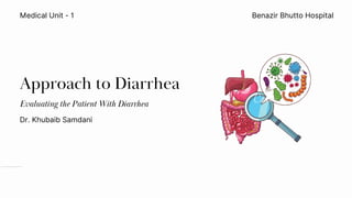 Approach to Diarrhea
Benazir Bhutto Hospital
Dr. Khubaib Samdani
Medical Unit - 1
Evaluating the Patient With Diarrhea
 