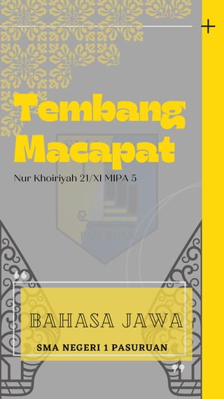 Tembang
Macapat
SMA NEGERI 1 PASURUAN
Bahasa Jawa
Nur Khoiriyah 21/XI MIPA 5
 