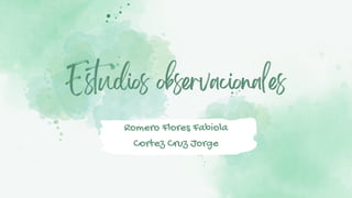 Estudios observacionales
Romero Flores Fabiola
Cortez Cruz Jorge
 