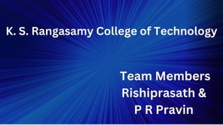 K. S. Rangasamy College of Technology
Team Members
Rishiprasath &
P R Pravin
 