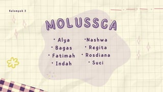 MOLUSSCA
MOLUSSCA
Kelompok 3
• Alya
• Bagas
• Fatimah
• Indah
•Nashwa
• Regita
• Rosdiana
• Suci
 