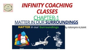 INFINITY COACHING
CLASSES
CHAPTER-1
MATTER IN OUR SURROUNDINGS
By NIRANJAN KUMAR
 