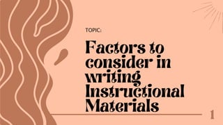 Factors to
consider in
writing
Instructional
Materials🦋
1
TOPIC:
 