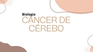 Biologia
CÂNCER DE
CÉREBO
 
