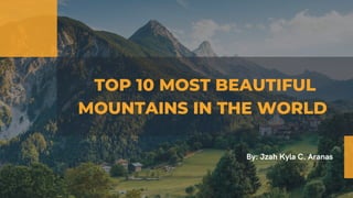 TOP 10 MOST BEAUTIFUL
MOUNTAINS IN THE WORLD
By: Jzah Kyla C. Aranas
 