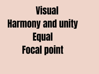 Visual
Harmony and unity
Equal
Focal point
 