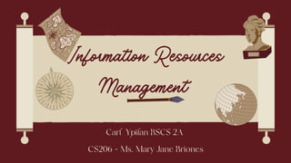Information Resources
Management
Carl Ypilan BSCS 2A
CS206 - Ms. Mary Jane Briones
 