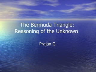 The Bermuda Triangle:
Reasoning of the Unknown
Prajan G
 