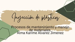 Inyección de plásticos
Procesos de manteniniento y manejo
de materiales
Alma Karime Alvarez Jimenez
 