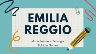 EMILIA
REGGIO
Maria Fernanda Loaisiga
Fabiola Gomez
 
