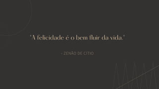"A felicidade é o bem fluir da vida."
- ZENÃO DE CÍTIO