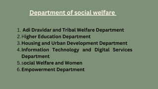 Adi Dravidar and Tribal Welfare Department
Higher Education Department
Housing and Urban Development Department
Information Technology and Digital Services
Department
social Welfare and Women
Empowerment Department
1.
2.
3.
4.
5.
6.
Department of social welfare
 