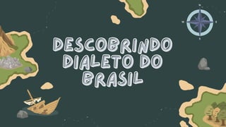 Descobrindo
Descobrindo
dialeto do
dialeto do
brasil
brasil
 