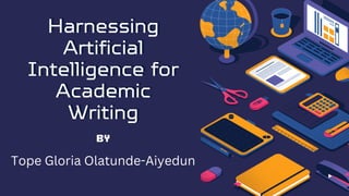 Harnessing
Harnessing
Artificial
Artificial
Intelligence for
Intelligence for
Academic
Academic
Writing
Writing
By
Tope Gloria Olatunde-Aiyedun
 
