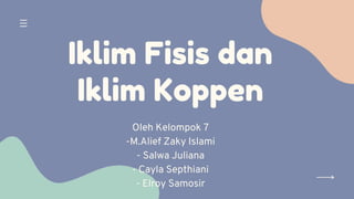 Iklim Fisis dan
Iklim Koppen
Oleh Kelompok 7
-M.Alief Zaky Islami
- Salwa Juliana
- Cayla Septhiani
- Elroy Samosir
 