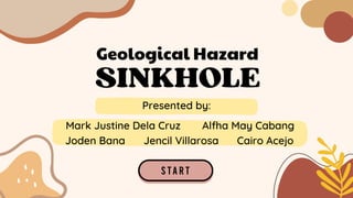 SINKHOLE
Presented by:
Mark Justine Dela Cruz
Joden Bana Cairo Acejo
Alfha May Cabang
Jencil Villarosa
Geological Hazard
 