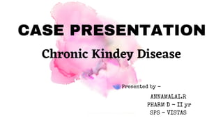 CASE PRESENTATION
ARAICO PHARMACEUTICAL | VACCINES
Chronic Kindey Disease
Presented by -
ANNAMALAI.R
PHARM D - II yr
SPS - VISTAS
 