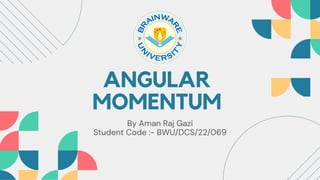 ANGULAR
MOMENTUM
By Aman Raj Gazi
Student Code :- BWU/DCS/22/069
 