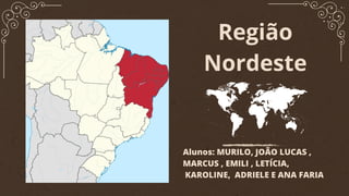Região
Nordeste
Alunos: MURILO, JOÃO LUCAS ,
MARCUS , EMILI , LETÍCIA,
KAROLINE, ADRIELE E ANA FARIA
 