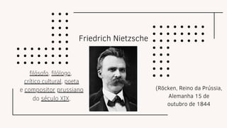 Friedrich Nietzsche
(Röcken, Reino da Prússia,
Alemanha 15 de
outubro de 1844
filósofo, filólogo,
crítico cultural, poeta
e compositor prussiano
do século XIX,
 