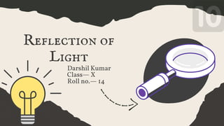 Darshil Kumar
Reflection of
Light
Class— X
Roll no.— 14
 