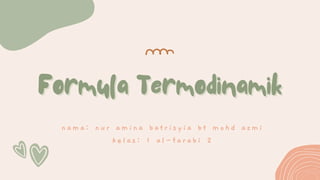 Formula Termodinamik
Formula Termodinamik
nama: nur amina batrisyia bt mohd azmi
kelas: 1 al-farabi 2
 