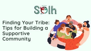 Finding Your Tribe:
Tips for Building a
Supportive
Community
 