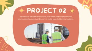 PROJECT 02
Presentations are communication tools that can be used as demonstrations,
lectures, speeches, reports, and more. It is mostly presented before an audience.
 