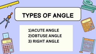 TYPES OF ANGLE
1)ACUTE ANGLE
2)OBTUSE ANGLE
3) RIGHT ANGLE
 