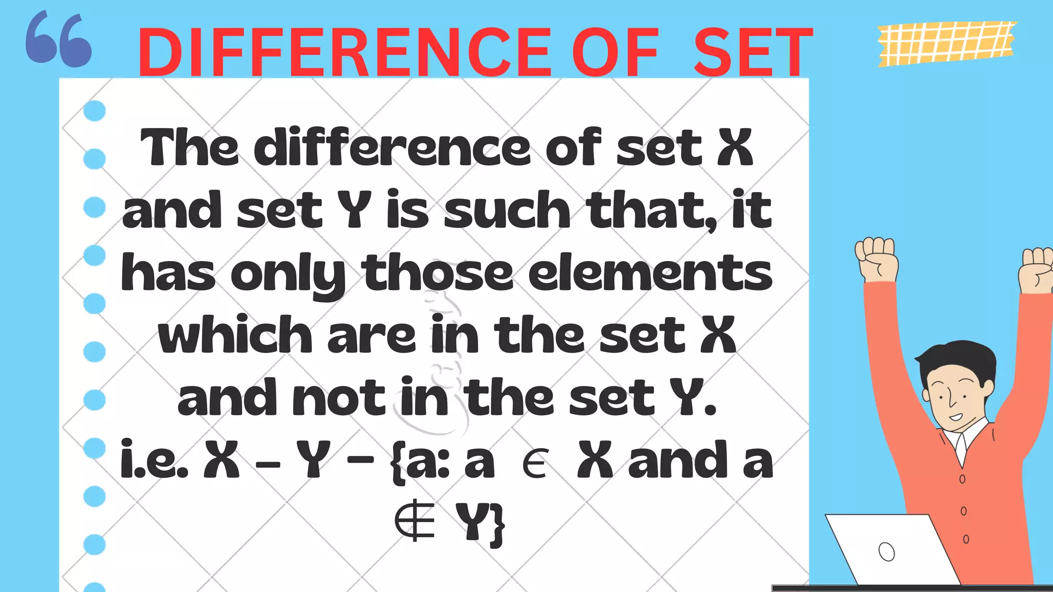 The difference of set X
and set Y is such that, it
has only those elements
which are in the set X
and not in the set Y.
i.e. X – Y = {a: a ∊X and a
∉Y}
DIFFERENCE OF SET
 