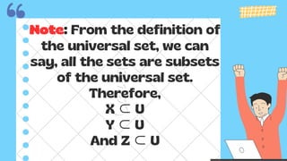 Note: From the definition of
the universal set, we can
say, all the sets are subsets
of the universal set.
Therefore,
X ⊂U
Y ⊂U
And Z ⊂U
 