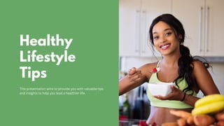 Healthy
Lifestyle
Tips
This presentation aims to provide you with valuable tips
and insights to help you lead a healthier life.
 