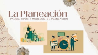PASOS, TIPOS Y MODELOS DE PLANEACIÓN
La Planeación
 
