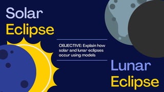 Solar
Eclipse
OBJECTIVE: Explain how
solar and lunar eclipses
occur using models
Lunar
Eclipse
 