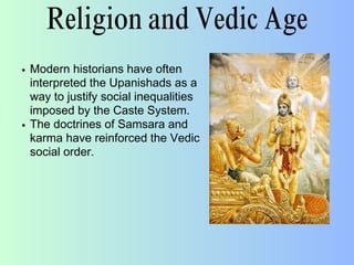 Religion and Vedic Age
Modern historians have often
interpreted the Upanishads as a
way to justify social inequalities
imposed by the Caste System.
The doctrines of Samsara and
karma have reinforced the Vedic
social order.
 