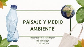 PAISAJE Y MEDIO
AMBIENTE
Presentación realizada por
Génesis Lugo
C.I: 27.480.718
 
