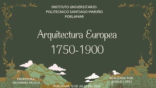 Arquitectura Europea
1750-1900
INSTITUTO UNIVERSITARIO
POLITECNICO SANTIAGO MARIÑO
PORLAMAR
REALIZADO POR:
JOSELIS LOPEZ
PROFESORA:
DAYANIRA MUJICA
PORLAMAR, 12 DE JULIO DEL 2023
 