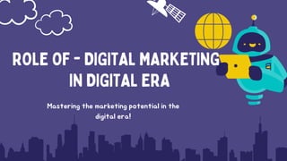 Mastering the marketing potential in the
digital era!
ROLE OF - DIGITAL MARKETING
IN DIGITAL ERA
 