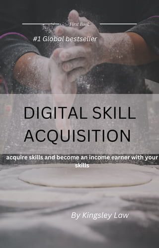 First Book
acquire skills and become an income earner with your
skills
By Kingsley Law
#1 Global bestseller
DIGITAL SKILL
ACQUISITION
 