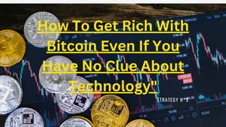 STRATEGY N°3
How To Get Rich With
Bitcoin Even If You
Have No Clue About
Technology"
 