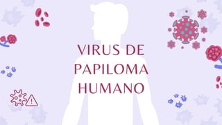 VIRUS DE
PAPILOMA
HUMANO
 